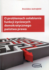 O problemach osłabiania funkcji życiowych demokratycznego państwa prawa - Bronisław Jastrzębski | mała okładka