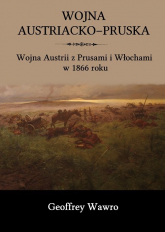 Wojna austriacko-pruska Wojna Austrii z Prusami i Włochami w 1866 roku - Geoffrey Wawro | mała okładka