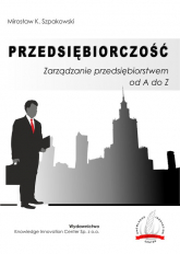Przedsiębiorczość Zarządzanie przedsiębiorstwem od A do Z - Szpakowski Mirosław K. | mała okładka
