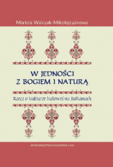 W jedności z Bogiem i Naturą Rzecz o kulturze ludowej na Bałkanach - Mariola Walczak-Mikołajczakowa | mała okładka