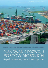 Planowanie rozwoju portów morskich Aspekty teoretyczne i praktyczne - Kotowska Izabela, Mańkowska Marta, Pluciński Michał | mała okładka