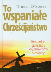 To wspaniałe chrześcijaństwo Bestseller gorszący wyznawców niewiary ! - Dinesh D`Souza | mała okładka