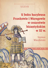 U boku bazyleusa Frankowie i Waregowie w cesarstwie bizantyńskim w XI w. - Wierzbiński Szymon | mała okładka