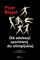 Od edukacji sportowej do olimpijskiej Studium antropologiczne - Piotr Błajet | mała okładka