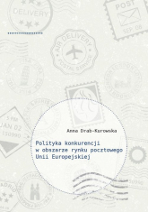 Polityka konkurencji w obszarze rynku pocztowego Unii Europejskiej - Anna Drab-Kurowska | mała okładka