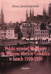 Polski wywiad wojskowy w Wolnym Mieście Gdańsku w latach 1920-1930 - Artur Jendrzejewski | mała okładka