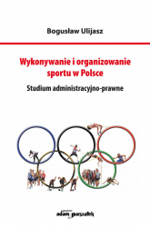 Wykonywanie i organizowanie sportu w Polsce Studium administracyjno-prawne - Bogusław Ulijasz | mała okładka