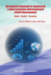 Zarządzanie finansami w organizacji z wykorzystaniem alternatywnych źródeł finansowania Rynek - Ryzyko - Procedury - Anna Motylska-Kuźma | mała okładka