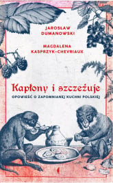 Kapłony i szczeżuje Opowieść o zapomnianej kuchni polskiej - Jarosław Dumanowski, Magdalena Kasprzyk-Chevriaux | mała okładka