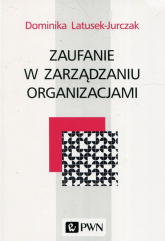 Zaufanie w zarządzaniu organizacjami - Dominika Latusek-Jurczak | mała okładka