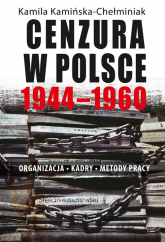 Cenzura w Polsce 1944-1960 Organizacja Kadry Metody pracy - Kamila Kamińska-Chełminiak | mała okładka