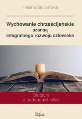 Wychowanie chrześcijańskie szansą integralnego rozwoju człowieka Studium z pedagogiki religii - Helena Słotwińska | mała okładka