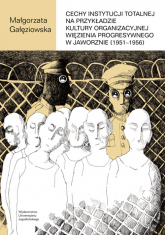 Cechy instytucji totalnej na przykładzie kultury organizacyjnej Więzienia Progresywnego w Jaworznie - Małgorzata Gałęziowska | mała okładka