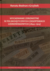Wychowanie zdrowotne w polskojęzycznych czasopismach uzdrowiskowych 1844-1914 - Renata Bednarz-Grzybek | mała okładka