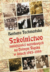 Szkolnictwo mniejszości narodowych na Dolnym Śląsku w latach 1945-1989 - Barbara Techmańska | mała okładka