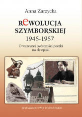 Rewolucja Szymborskiej 1945-1957 O wczesnej twórczości poetki na tle epoki - Anna Zarzycka | mała okładka