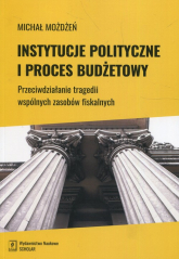 Instytucje polityczne i proces budżetowy Przeciwdziałanie tragedii wspólnych zasobów fiskalnych - Michał Możdżeń | mała okładka