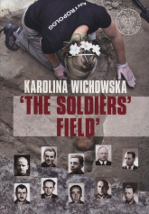 The soldiers field The excavation and identification of comumunist terror victims buried in the Powązki Cementry in Warsaw - Karolina Wichowska | mała okładka