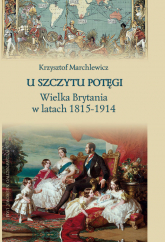 U szczytu potęgi Wielka Brytania w latach 1815-1914 - Krzysztof Marchlewicz | mała okładka