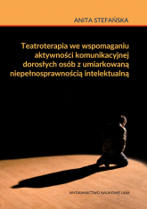 Teatroterapia we wspomaganiu aktywności komunikacyjnej dorosłych osób z umiarkowaną niepełnosprawnością intelektualną - Anita Stefańska | mała okładka