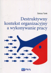 Destruktywny kontekst organizacyjny a wykonywanie pracy - Dariusz Turek | mała okładka