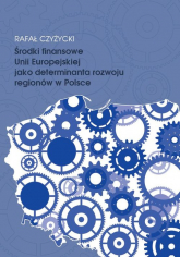 Środki finansowe Unii Europejskiej jako determinanta rozwoju regionów w Polsce - Czyżycki Rafał | mała okładka