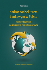 Nadzór nad sektorem bankowym w Polsce w świetle zmian na globalnym rynku finansowym - Piotr Łasak | mała okładka