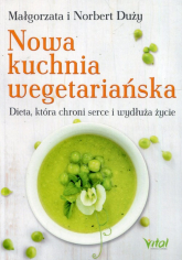 Nowa kuchnia wegetariańska Dieta, która chroni serce i wydłuża życie - Duży Małgorzata, Duży Norbert | mała okładka