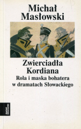Zwierciadło Kordiana Rola i maska bohatera w dramatach Słowackiego - Michał Masłowski | mała okładka