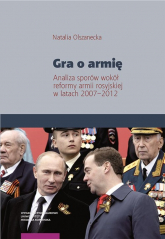 Gra o armię Analiza sporów wokół reformy armii rosyjskiej w latach 2007–2012 - Natalia Olszanecka | mała okładka