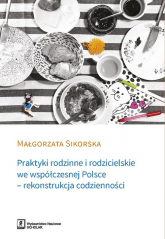 Praktyki rodzinne i rodzicielskie we współczesnej Polsce - rekonstrukcja codzienności - Małgorzata Sikorska | mała okładka