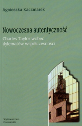 Nowoczesna autentyczność Charles Taylor wobec dylematów współczesności - Agnieszka Kaczmarek | mała okładka