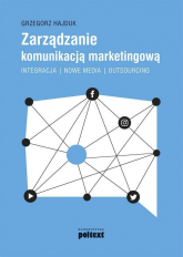 Zarządzanie komunikacją marketingową Integracja – nowe media – outsourcing - Grzegorz Hajduk | mała okładka