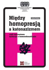 Między homopresją a katonazizmem czyli internetowe dyskusje o homoseksualizmie - Julia Pielas | mała okładka