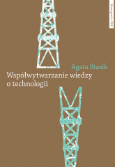 Współwytwarzanie wiedzy o technologii Gaz łupkowy jako wyzwanie dla zbiorowości - Agata Stasik | mała okładka