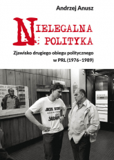 Nielegalna polityka Zjawisko drugiego obiegu politycznego - Andrzej Anusz | mała okładka