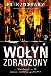 Wołyń zdradzony czyli jak dowództwo AK porzuciło Polaków na pastwę UPA - Piotr Zychowicz | mała okładka