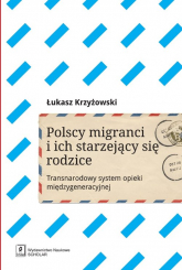 Polscy migranci i ich starzejący się rodzice Transnarodowy system opieki międzygeneracyjnej - Krzyżowski Łukasz | mała okładka