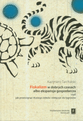 Fiskalizm w dobrych czasach albo ekspansja gospodarcza czyli jak prześcignąć tłustego żółwia i dołączyć do tygrysów - Kazimierz Tarchalski | mała okładka