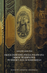Okolicznościowa poezja polityczna okresu bezkrólewia po śmierci Jana III Sobieskiego - Grzegorz Trościński | mała okładka