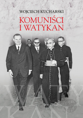 Komuniści i Watykan Polityka komunistycznej Polski wobec Stolicy Apostolskiej 1945-1974 - Wojciech Kucharski | mała okładka