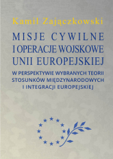 Misje cywilne i operacje wojskowe Unii Europejskiej w perspektywie wybranych teorii stosunków między - Kamil Zajączkowski | mała okładka