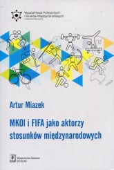 MKOL i FIFA jako aktorzy stosunków międzynarodowych - Artur Miazek | mała okładka