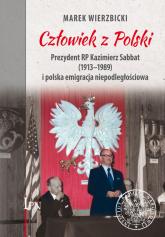 Człowiek z Polski Prezydent Kazimierz Sabbat (1913-1989) i polska emigracja niepodległościowa - Marek Wierzbicki | mała okładka