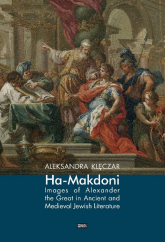 Ha-Makdoni Images of Alexander the Great in Ancient and Medieval Jewish Literature - Aleksandra Klęczar | mała okładka