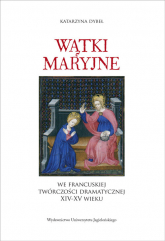 Wątki maryjne we francuskiej twórczości dramatycznej XIV-XV wieku - Dybeł Katarzyna | mała okładka