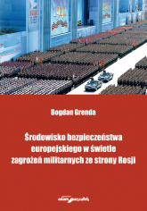 Środowisko bezpieczeństwa europejskiego w świetle zagrożeń militarnych ze strony Rosji - Bogdan Grenda | mała okładka