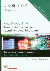 Kwalifikacja E.14 Część 2 Tworzenie baz danych i administrowanie bazami Podręcznik do nauki zawodu technik informatyk - Jolanta Pokorska | mała okładka