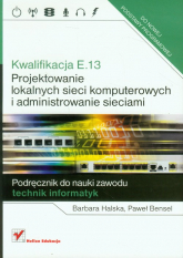 Kwalifikacja E.13 Projektowanie lokalnych sieci komputerowych i administrowanie sieciami Podręcznik do nauki zawodu technik informatyk - Halska Barbara | mała okładka