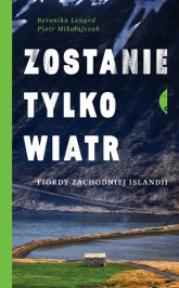 Zostanie tylko wiatr Fiordy zachodniej Islandii - Berenika Lenard, Piotr Mikołajczak | mała okładka